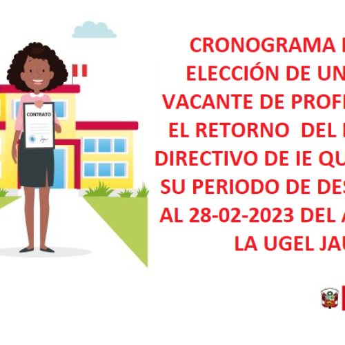 CRONOGRAMA PARA LA ELECCIÓN DE UNA PLAZA VACANTE DE PROFESOR PARA EL RETORNO  DEL PERSONAL DIRECTIVO DE IE QUE CULMINA SU PERIODO DE DESIGNACIÓN AL 28-02-2023 DEL ÁMBITO DE LA UGEL JAUJA